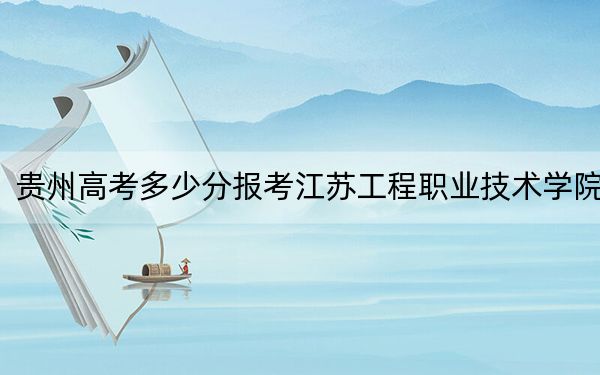 贵州高考多少分报考江苏工程职业技术学院?附2022-2024年最低录取分数线