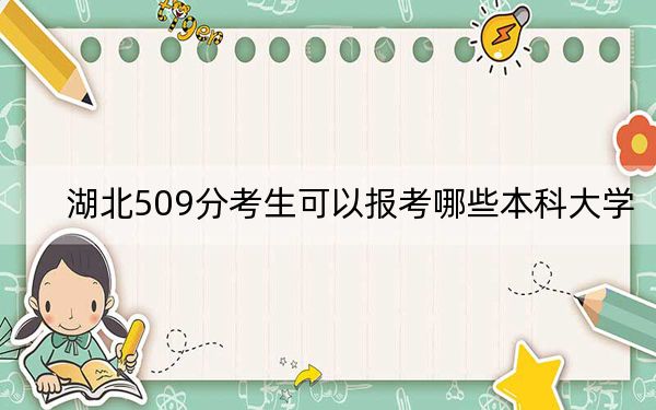 湖北509分考生可以报考哪些本科大学？（附带2022-2024年509左右大学名单）