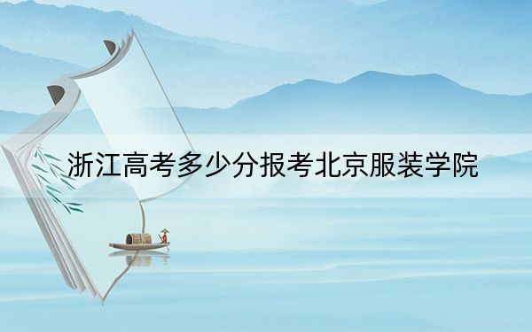 浙江高考多少分报考北京服装学院?2024年综合录取分585分
