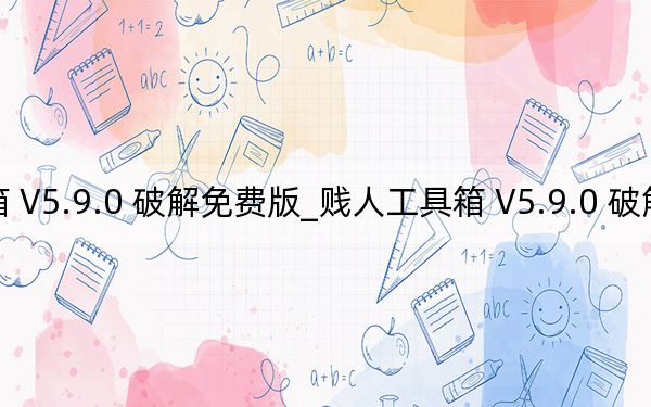 贱人工具箱 V5.9.0 破解免费版_贱人工具箱 V5.9.0 破解免费版免费下载
