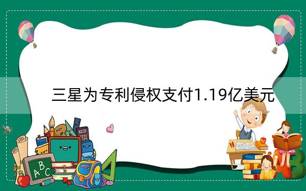 三星为专利侵权支付1.19亿美元