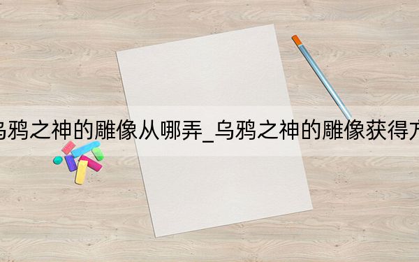 乌鸦之神的雕像从哪弄_乌鸦之神的雕像获得方法