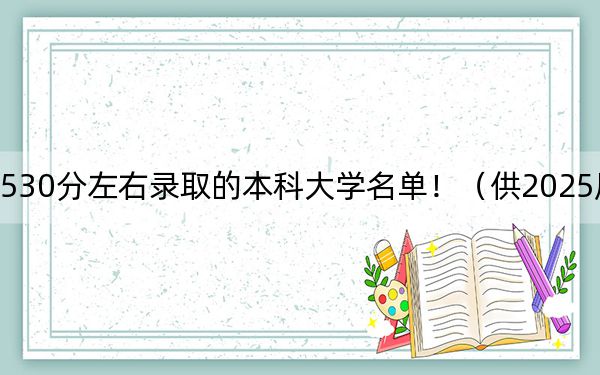 内蒙古高考530分左右录取的本科大学名单!(供2025届高三考生参考)