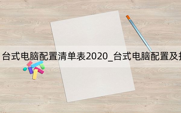 台式电脑配置清单表2020_台式电脑配置及报价