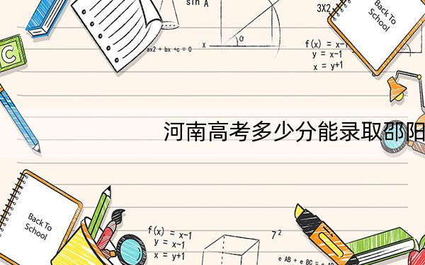 河南高考多少分能录取邵阳学院?附2022-2024年最低录取分数线