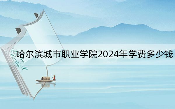 哈尔滨城市职业学院2024年学费多少钱?每年19800元(各专业收费标准)