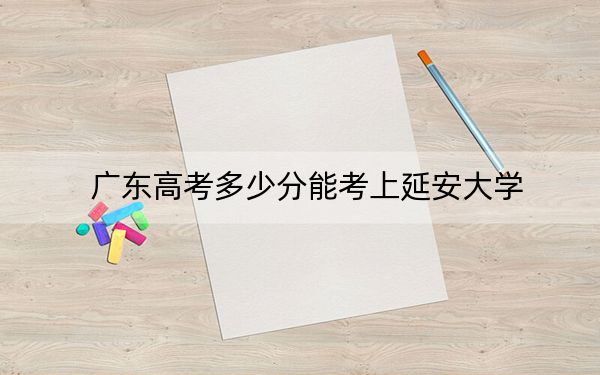 广东高考多少分能考上延安大学?2024年历史类最低515分 物理类516分