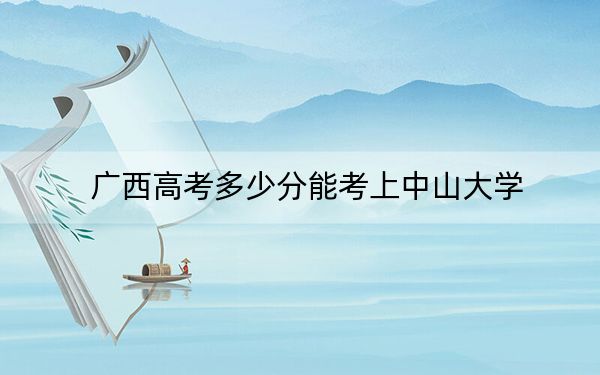 广西高考多少分能考上中山大学？2024年历史类最低587分 物理类录取分584分