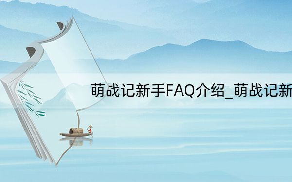 萌战记新手FAQ介绍_萌战记新手FAQ问题详解