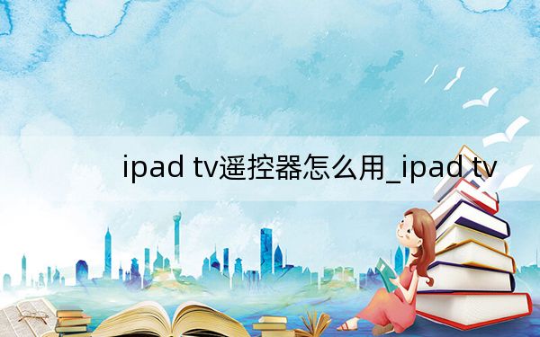 ipad tv遥控器怎么用_ipad tv