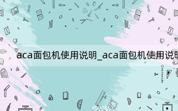 aca面包机使用说明_aca面包机使用说明