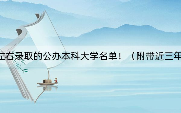 安徽高考538分左右录取的公办本科大学名单!(附带近三年538分大学录取名单)