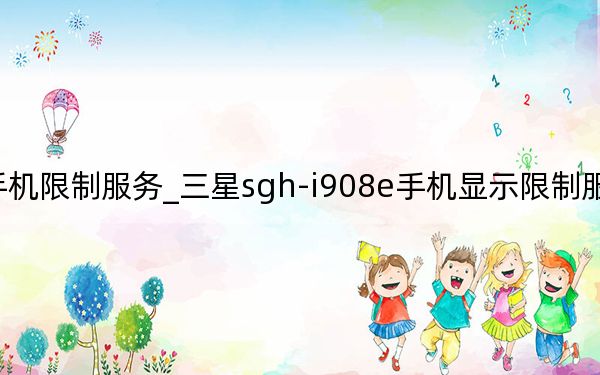 三星手机限制服务_三星sgh-i908e手机显示限制服务-怎么解决