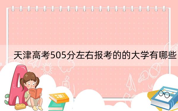 天津高考505分左右报考的的大学有哪些？（附近三年505分大学录取名单）