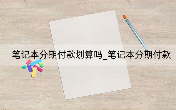笔记本分期付款划算吗_笔记本分期付款