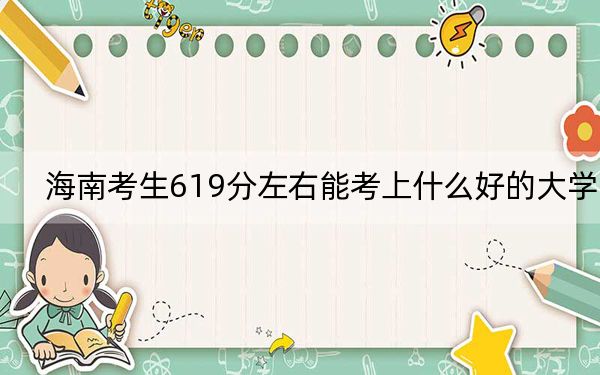 海南考生619分左右能考上什么好的大学?(附带近三年619分大学录取名单)