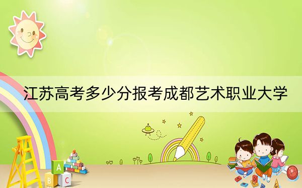 江苏高考多少分报考成都艺术职业大学?附2022-2024年最低录取分数线