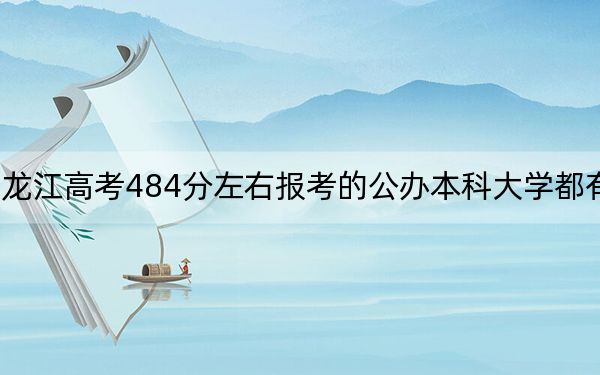黑龙江高考484分左右报考的公办本科大学都有哪些? 2024年一共70所大学录取