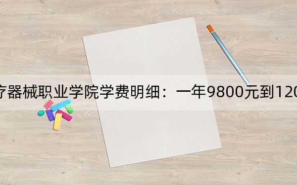 2024年泸州医疗器械职业学院学费明细:一年9800元到12000元(各专业收费标准)