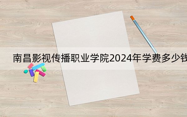 南昌影视传播职业学院2024年学费多少钱?每年8000元(各专业收费标准)