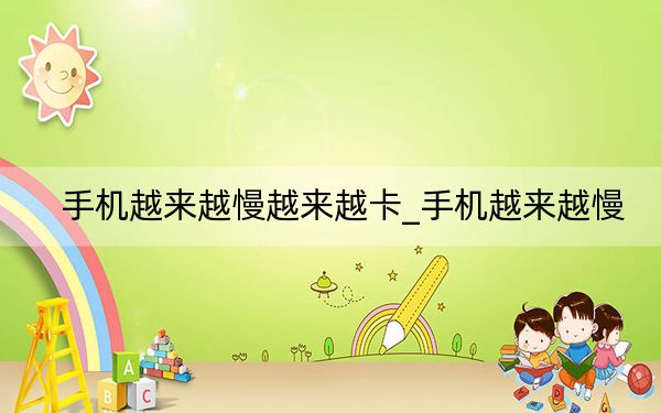 手机越来越慢越来越卡_手机越来越慢