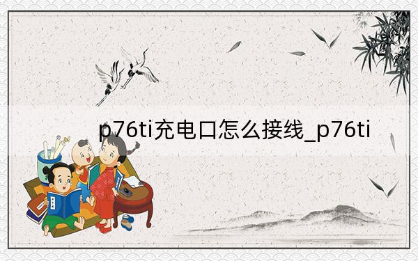 p76ti充电口怎么接线_p76ti
