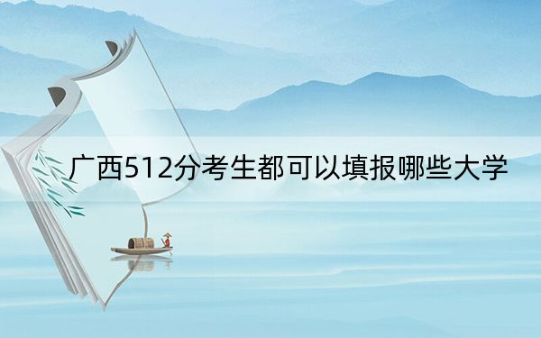 广西512分考生都可以填报哪些大学? 2025年高考可以填报64所大学
