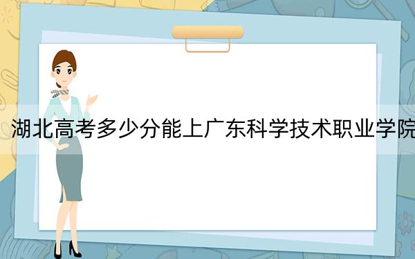 湖北高考多少分能上广东科学技术职业学院?2024年历史类投档线414分 物理类最低425分