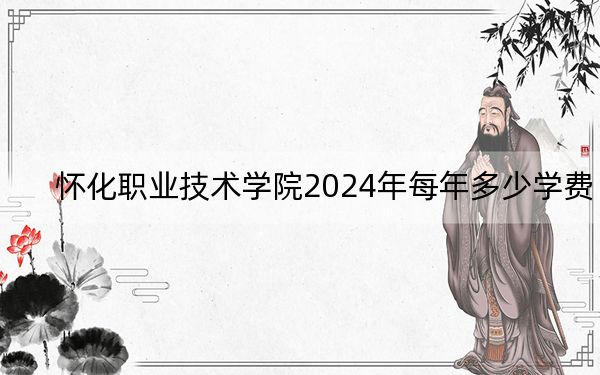怀化职业技术学院2024年每年多少学费?每年3000元-4600元(供内蒙考生参考)
