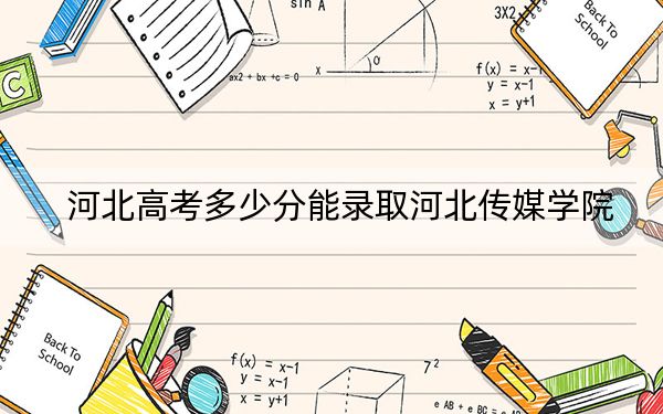 河北高考多少分能录取河北传媒学院?2024年历史类投档线468分 物理类468分