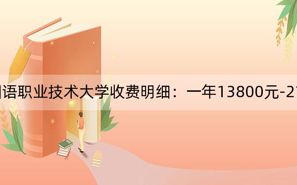 2024年山东外国语职业技术大学收费明细:一年13800元-21800元(供河北考生参考)