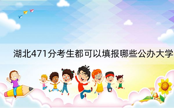 湖北471分考生都可以填报哪些公办大学? 2024年一共3所大学录取