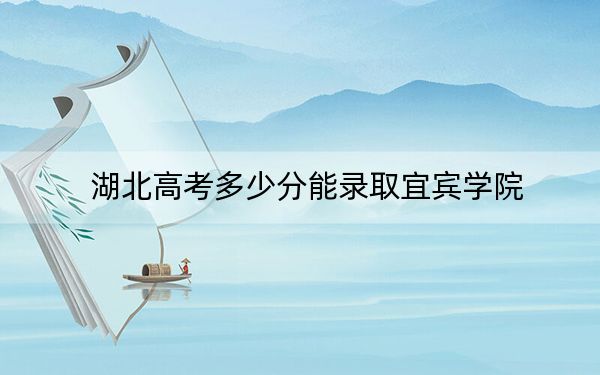 湖北高考多少分能录取宜宾学院？附2022-2024年院校最低投档线