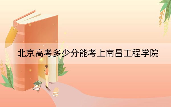 北京高考多少分能考上南昌工程学院？附2022-2024年最低录取分数线