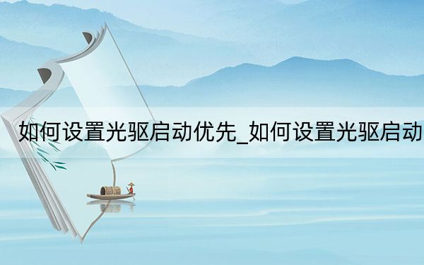 如何设置光驱启动优先_如何设置光驱启动