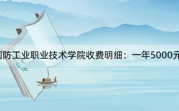 2024年云南国防工业职业技术学院收费明细:一年5000元(供云南考生参考)