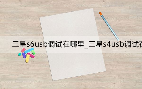 三星s6usb调试在哪里_三星s4usb调试在哪