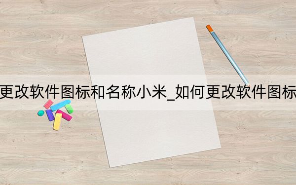 如何更改软件图标和名称小米_如何更改软件图标和名称