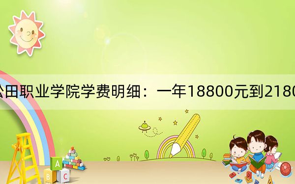 2024年广州松田职业学院学费明细:一年18800元到21800元(各专业收费标准)