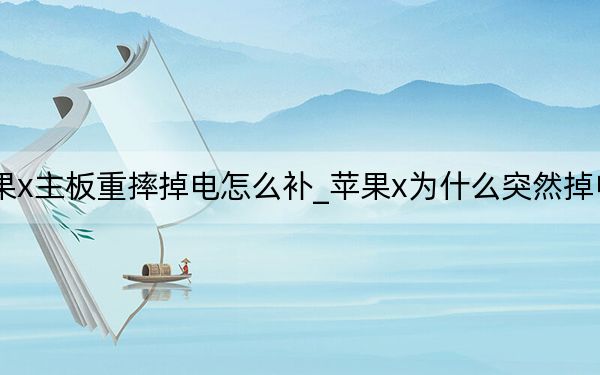 苹果x主板重摔掉电怎么补_苹果x为什么突然掉电厉害