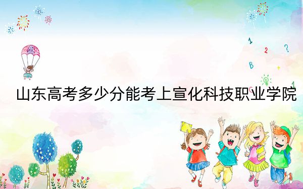 山东高考多少分能考上宣化科技职业学院？2024年最低分数线366分