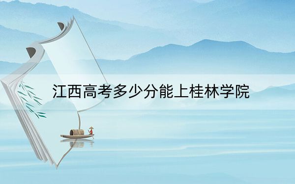江西高考多少分能上桂林学院？2024年历史类488分 物理类464分