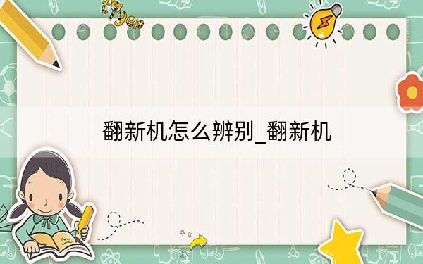 翻新机怎么辨别_翻新机