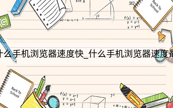 什么手机浏览器速度快_什么手机浏览器速度最快