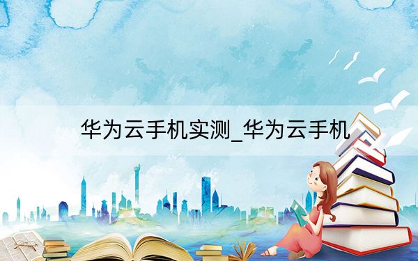 华为云手机实测_华为云手机