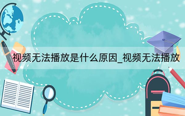 视频无法播放是什么原因_视频无法播放
