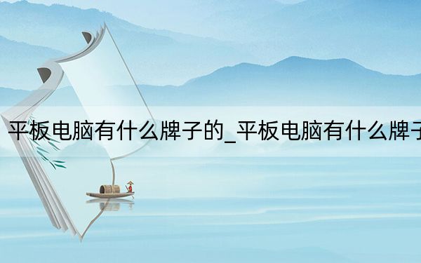 平板电脑有什么牌子的_平板电脑有什么牌子