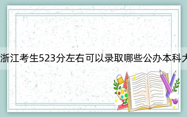 浙江考生523分左右可以录取哪些公办本科大学?