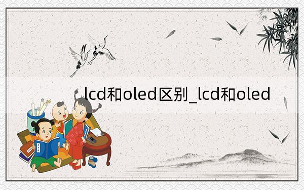lcd和oled区别_lcd和oled