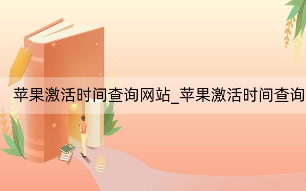 苹果激活时间查询网站_苹果激活时间查询